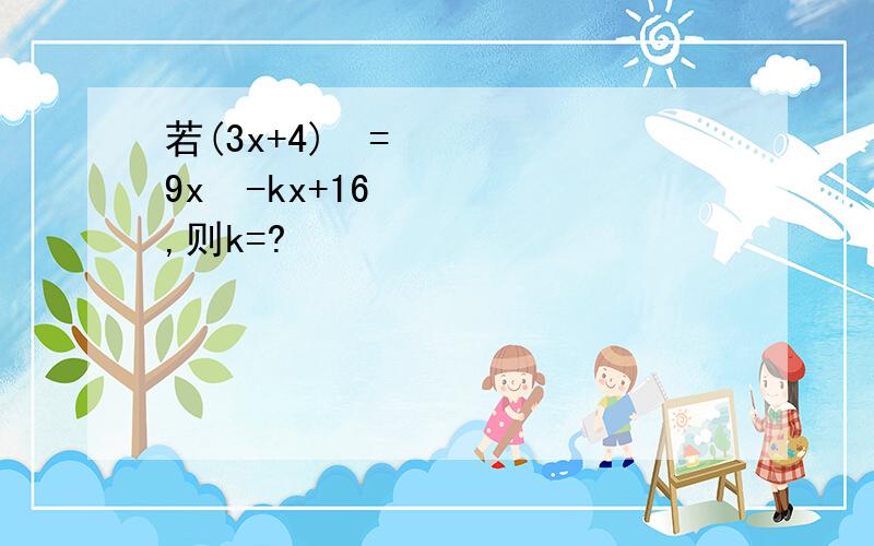 若(3x+4)²=9x²-kx+16,则k=?