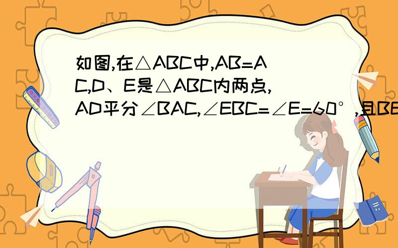 如图,在△ABC中,AB=AC,D、E是△ABC内两点,AD平分∠BAC,∠EBC=∠E=60°,且BE=8cm.(1)求∠D的度数.如图,在△ABC中,AB=AC,D、E是△ABC内两点,AD平分∠BAC,∠EBC=∠E=60°,且BE=8cm.(1)求∠D的度数.（2）若BC=10出门,求E