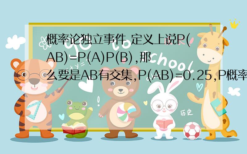 概率论独立事件 定义上说P(AB)=P(A)P(B),那么要是AB有交集,P(AB)=0.25,P概率论独立事件定义上说P(AB)=P(A)P(B),那么要是AB有交集,P(AB)=0.25,P(A)=P(B)=0.5,也相互独立吗