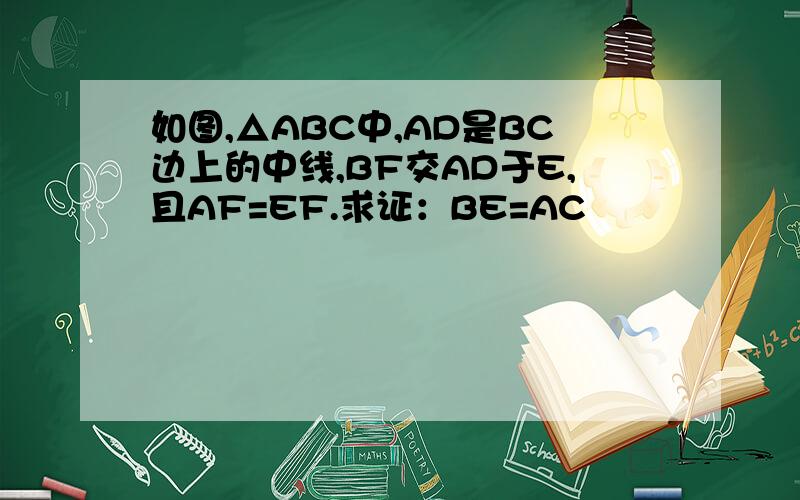 如图,△ABC中,AD是BC边上的中线,BF交AD于E,且AF=EF.求证：BE=AC