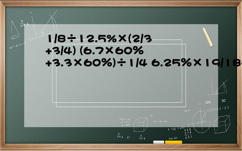 1/8÷12.5%×(2/3+3/4) (6.7×60％+3.3×60％)÷1/4 6.25％×19/18-1/18×5/8 25×（1+40％）用简便方法算谢了,急求,急啊!一定要过程!急1/8÷12.5%×(2/3+3/4)                   (6.7×60％+3.3×60％)÷1/4                      6.25％×