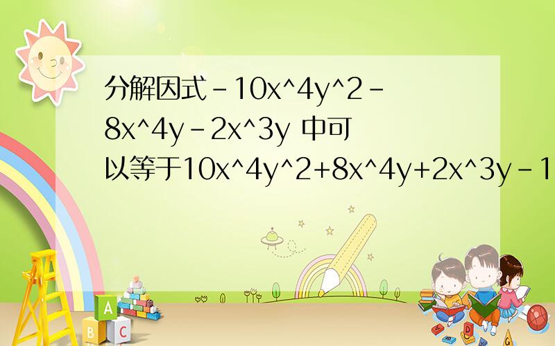 分解因式-10x^4y^2-8x^4y-2x^3y 中可以等于10x^4y^2+8x^4y+2x^3y-10x^4y^2-8x^4y-2x^3y 等于10x^4y^2+8x^4y+2x^3y