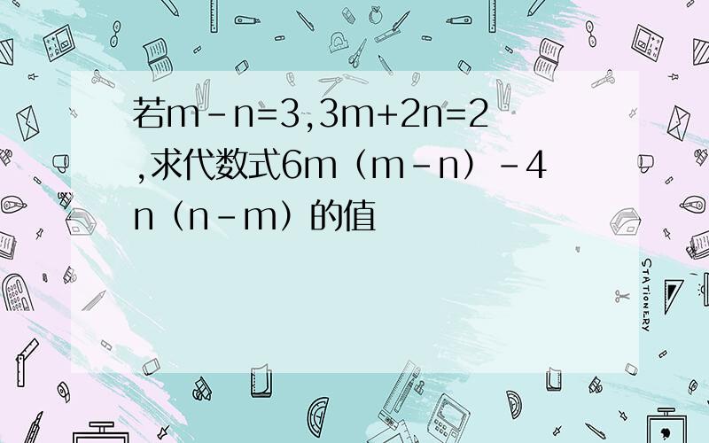若m-n=3,3m+2n=2,求代数式6m（m-n）-4n（n-m）的值