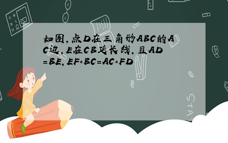 如图,点D在三角形ABC的AC边,E在CB延长线,且AD=BE,EF*BC=AC*FD