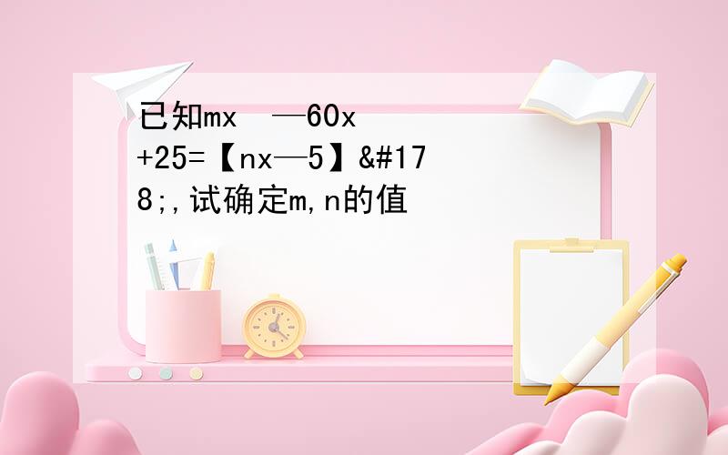 已知mx²—60x+25=【nx—5】²,试确定m,n的值