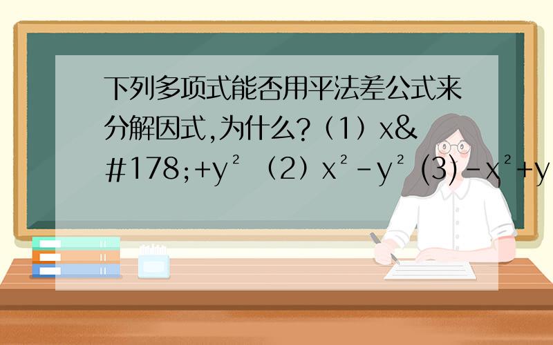 下列多项式能否用平法差公式来分解因式,为什么?（1）x²+y² （2）x²-y² (3)-x²+y² (4)-x²-y²