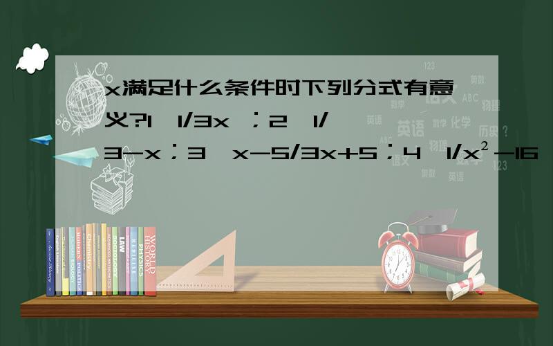 x满足什么条件时下列分式有意义?1、1/3x ；2、1/3-x；3、x-5/3x+5；4、1/x²-16