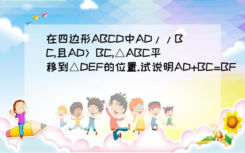 在四边形ABCD中AD//BC,且AD＞BC,△ABC平移到△DEF的位置.试说明AD+BC=BF