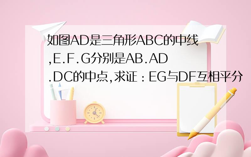 如图AD是三角形ABC的中线,E.F.G分别是AB.AD.DC的中点,求证：EG与DF互相平分