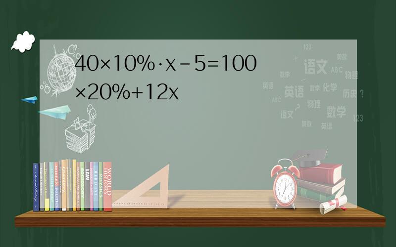 40×10%·x-5=100×20%+12x