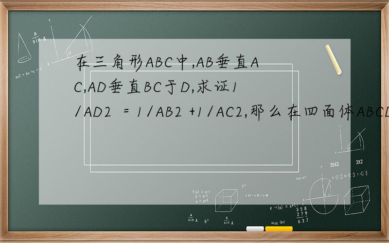 在三角形ABC中,AB垂直AC,AD垂直BC于D,求证1/AD2 ＝1/AB2 +1/AC2,那么在四面体ABCD中,类比上述结论,你能得出怎样的猜想,并说明理由