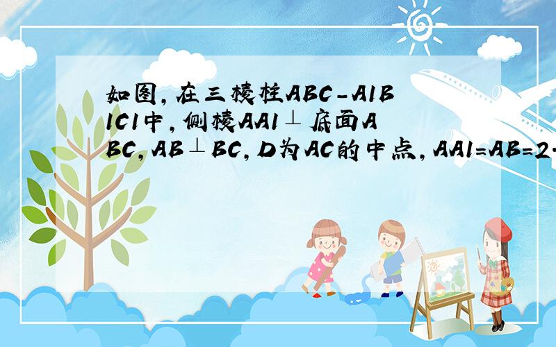 如图,在三棱柱ABC-A1B1C1中,侧棱AA1⊥底面ABC,AB⊥BC,D为AC的中点,AA1=AB=2.（1）求证：AB1//平面BC1D； （2）若BC=3,求三棱锥D-BC1C的体积.