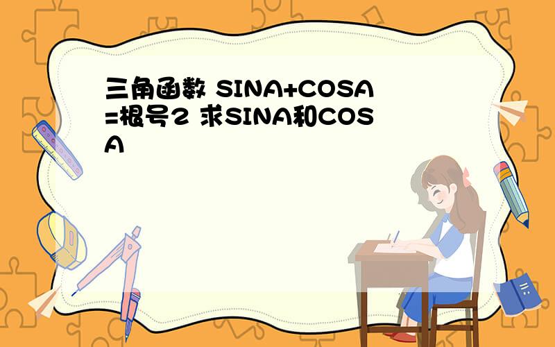 三角函数 SINA+COSA=根号2 求SINA和COSA