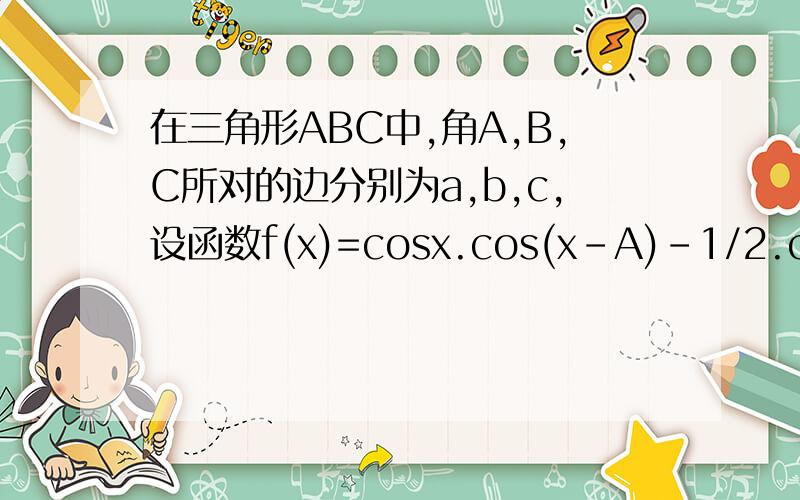 在三角形ABC中,角A,B,C所对的边分别为a,b,c,设函数f(x)=cosx.cos(x-A)-1/2.cosA (x属于R) 问：1,求函数f(x)的最小正周期和最大值?2,若函 数f(x)在x=派/3处取得最大值,求[a(cosB+cosC)] /[(b+c)sinA]的值1.f(x)=cosx.cos