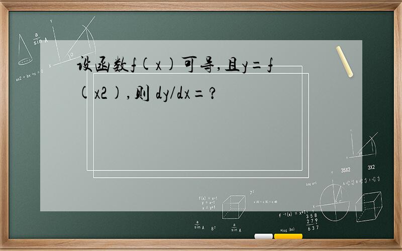 设函数f(x)可导,且y=f(x2),则 dy/dx=?