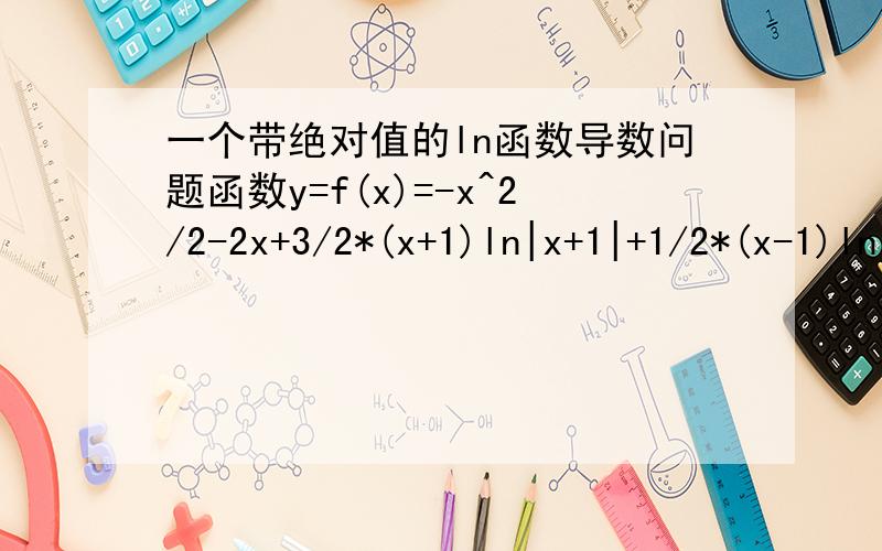 一个带绝对值的ln函数导数问题函数y=f(x)=-x^2/2-2x+3/2*(x+1)ln|x+1|+1/2*(x-1)ln|x-1|,答案里的一阶导数可以直接得出f'(x)=-x+3/2*ln|x+1|+1/2*ln|x-1|,二阶导数是f''(x)=-1+3/2(x+1)+1/2(x-1).他不需要根据x的取值情况