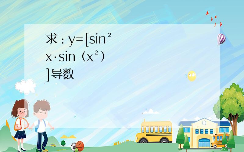 求：y=[sin²x·sin（x²）]导数