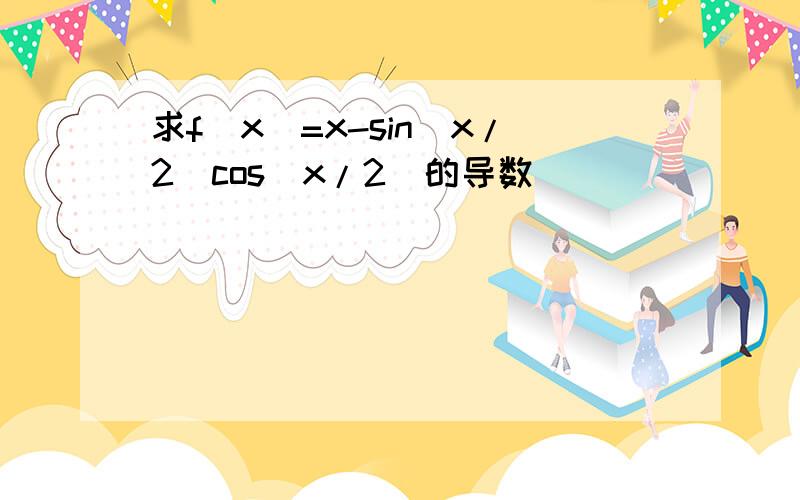求f(x)=x-sin(x/2)cos(x/2)的导数