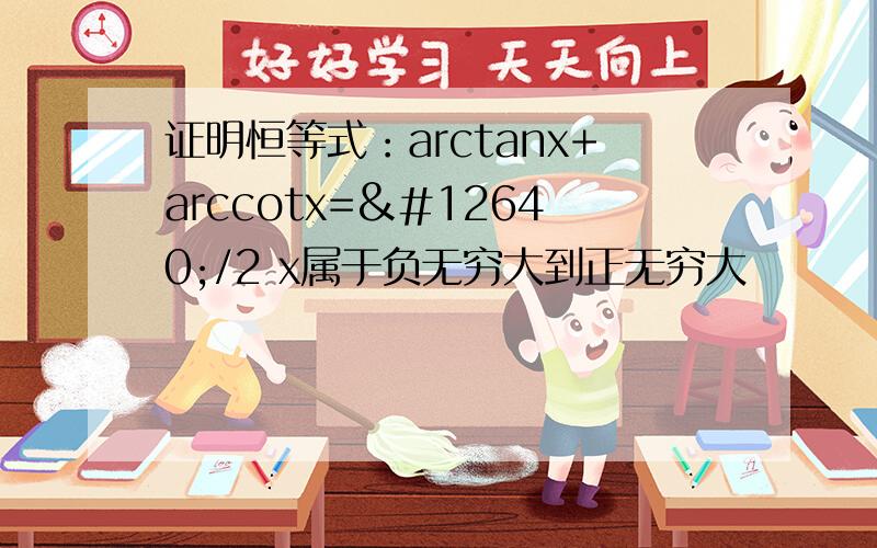 证明恒等式：arctanx+arccotx=ㅠ/2 x属于负无穷大到正无穷大