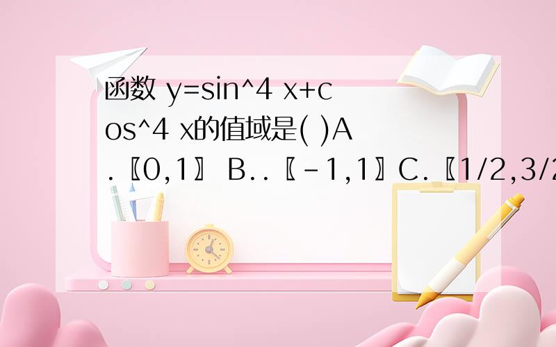 函数 y=sin^4 x+cos^4 x的值域是( )A.〖0,1〗 B..〖-1,1〗C.〖1/2,3/2〗D.〖1/2,1〗