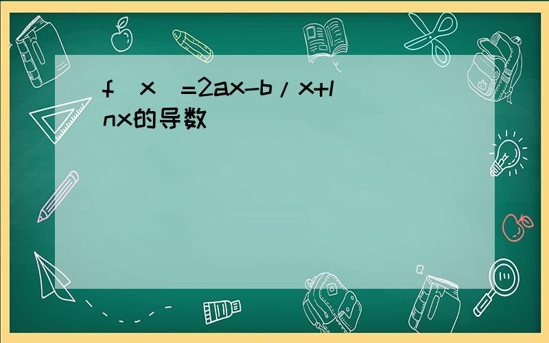 f(x)=2ax-b/x+lnx的导数