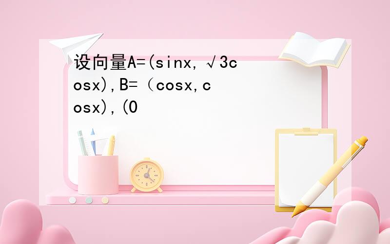 设向量A=(sinx,√3cosx),B=（cosx,cosx),(0