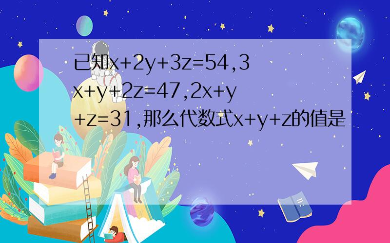 已知x+2y+3z=54,3x+y+2z=47,2x+y+z=31,那么代数式x+y+z的值是