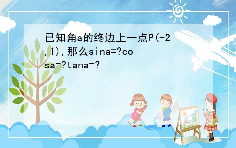 已知角a的终边上一点P(-2,1),那么sina=?cosa=?tana=?