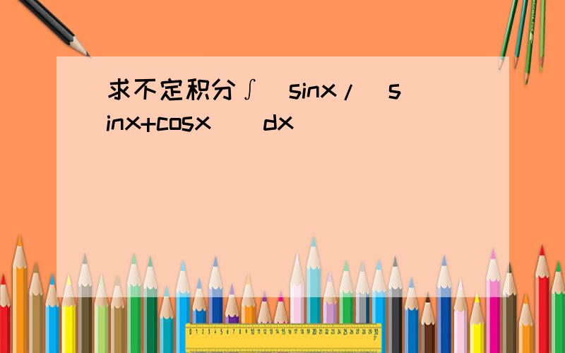求不定积分∫（sinx/(sinx+cosx)）dx