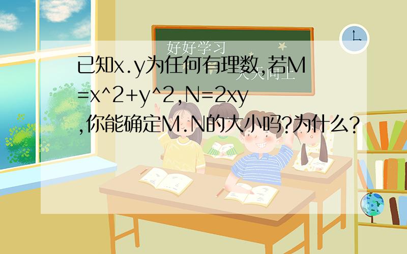 已知x.y为任何有理数,若M=x^2+y^2,N=2xy,你能确定M.N的大小吗?为什么?