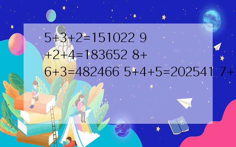 5+3+2=151022 9+2+4=183652 8+6+3=482466 5+4+5=202541 7+2+5=?求答案!