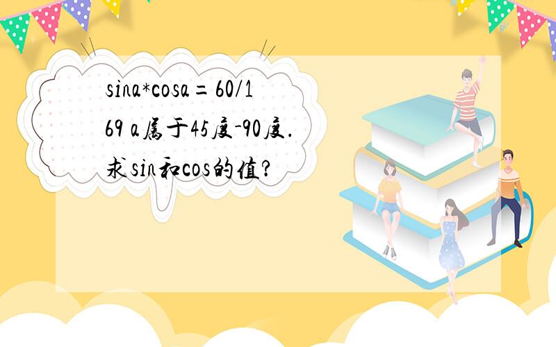 sina*cosa=60/169 a属于45度-90度.求sin和cos的值?