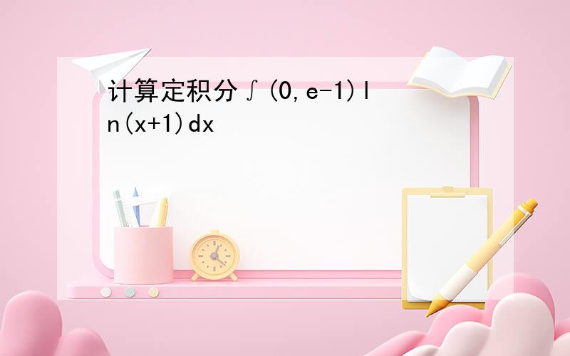 计算定积分∫(0,e-1)ln(x+1)dx