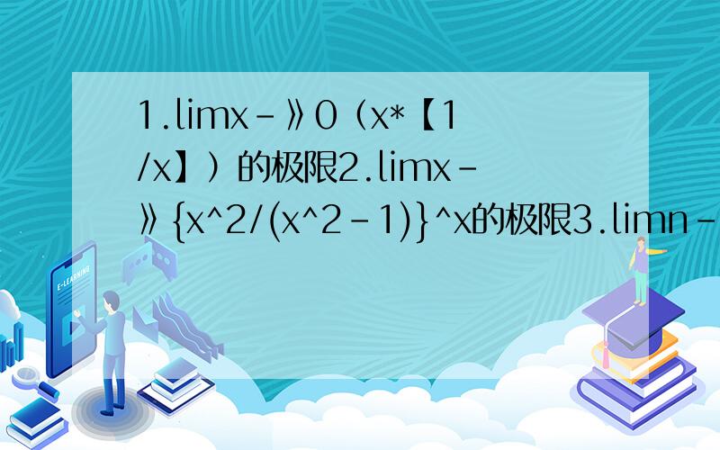 1.limx-》0（x*【1/x】）的极限2.limx-》{x^2/(x^2-1)}^x的极限3.limn-》无穷{(1+x)(1+x^2).(1+x^2n)}(x绝对值小于1)的极限4已知lim-》1f(x)/(x-1)^2=-1,证明在x=1点的某去心领域内有f（x）《05.n趋于无穷是,2^n为无