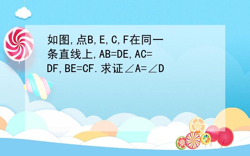 如图,点B,E,C,F在同一条直线上,AB=DE,AC=DF,BE=CF.求证∠A=∠D