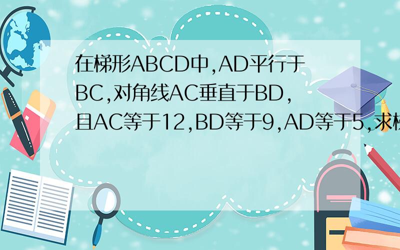 在梯形ABCD中,AD平行于BC,对角线AC垂直于BD,且AC等于12,BD等于9,AD等于5,求梯形ABCD的底边BC的长