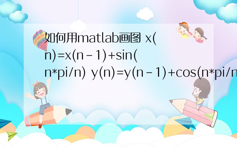 如何用matlab画图 x(n)=x(n-1)+sin(n*pi/n) y(n)=y(n-1)+cos(n*pi/n)