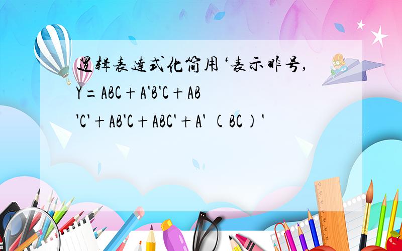 逻辑表达式化简用‘表示非号,Y=ABC+A'B'C+AB'C'+AB'C+ABC'+A' (BC)'