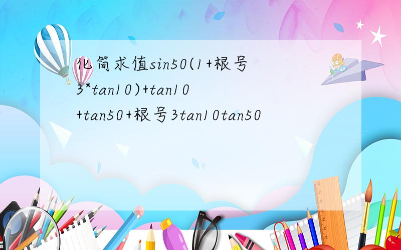 化简求值sin50(1+根号3*tan10)+tan10+tan50+根号3tan10tan50