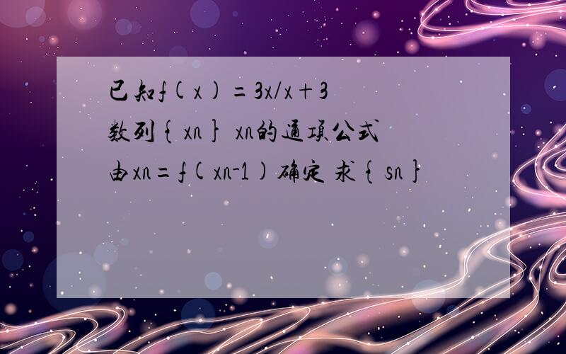 已知f(x)=3x/x+3 数列{xn} xn的通项公式由xn=f(xn-1)确定 求{sn}