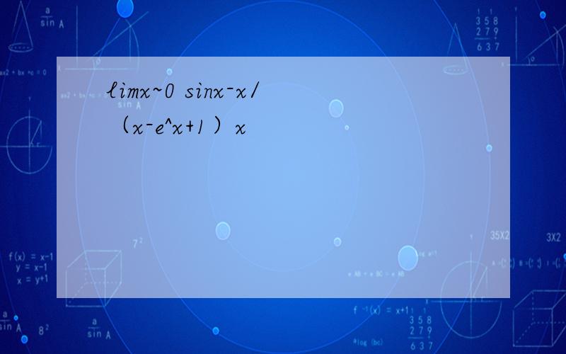 limx~0 sinx-x/（x-e^x+1）x
