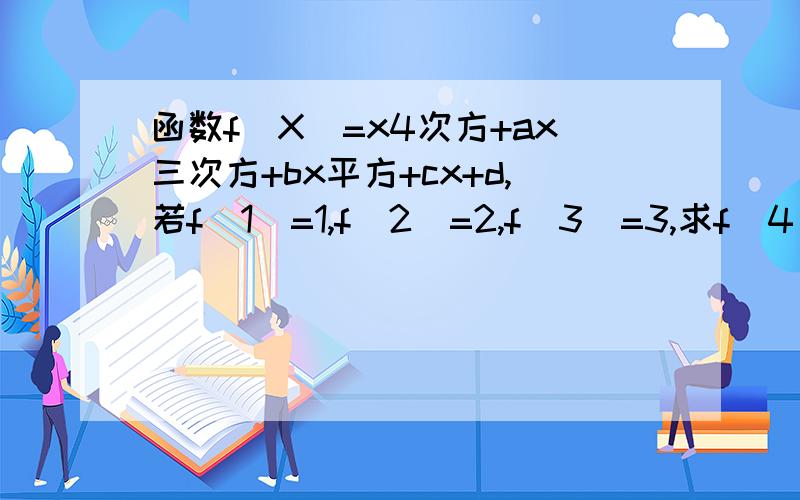 函数f(X)=x4次方+ax三次方+bx平方+cx+d,若f（1）=1,f（2）=2,f（3）=3,求f（4）+f（0）
