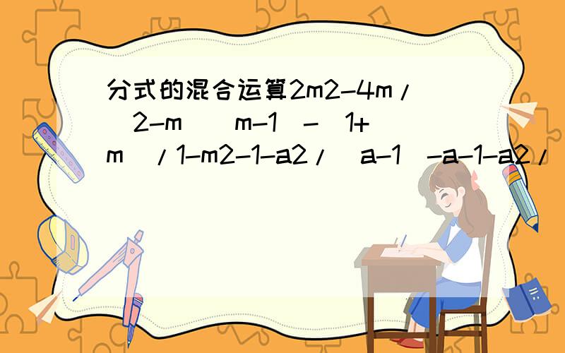 分式的混合运算2m2-4m/(2-m)(m-1)-(1+m)/1-m2-1-a2/(a-1)-a-1-a2/(a-1)-a是（-1）-a2/(a-1)-a别看错题目啊
