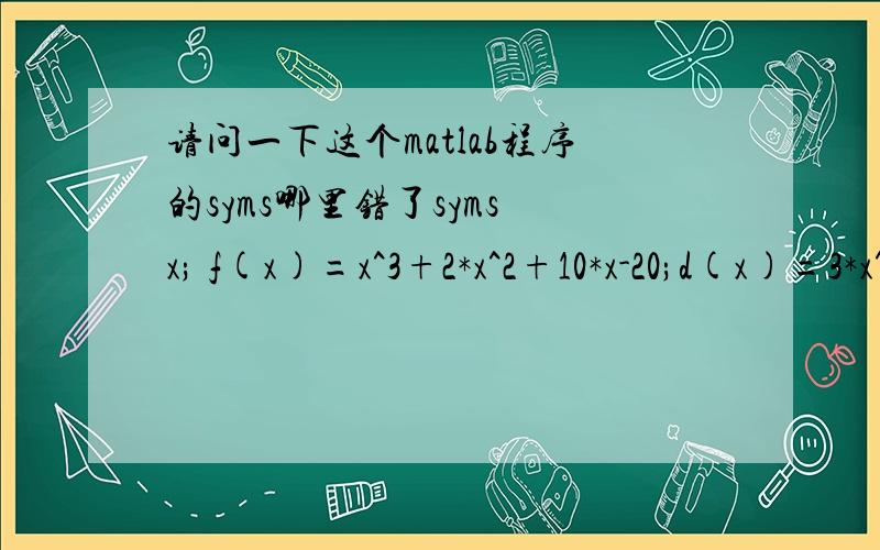 请问一下这个matlab程序的syms哪里错了syms x; f(x)=x^3+2*x^2+10*x-20;d(x)=3*x^2+4*x+10;x2=1.5; x1=1.49;a=0.5;while x2==x1&&abs(f(x2))