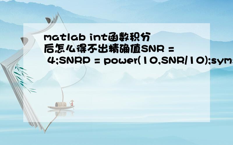 matlab int函数积分后怎么得不出精确值SNR = 4;SNRP = power(10,SNR/10);syms x;M=4;p = (1 - (1 - qfunc(x)).^(M-1)).*exp(-(x - sqrt(2 .* SNRP)).^2./2);Q = int(p,-500,500)得出的结果为：>> P_OR_errorWarning:Explicit integral could not be