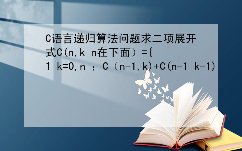 C语言递归算法问题求二项展开式C(n,k n在下面）={1 k=0,n ；C（n-1,k)+C(n-1 k-1)