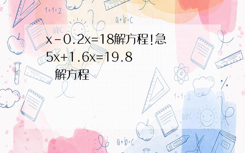 x-0.2x=18解方程!急5x+1.6x=19.8    解方程