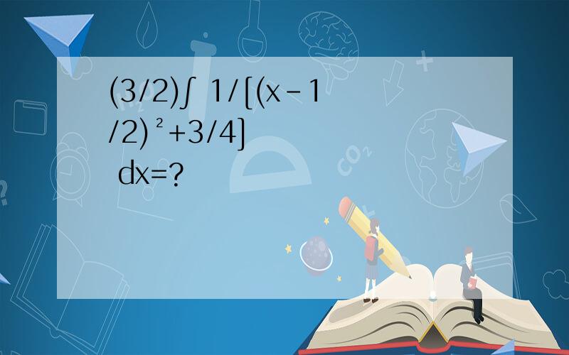 (3/2)∫ 1/[(x-1/2)²+3/4] dx=?