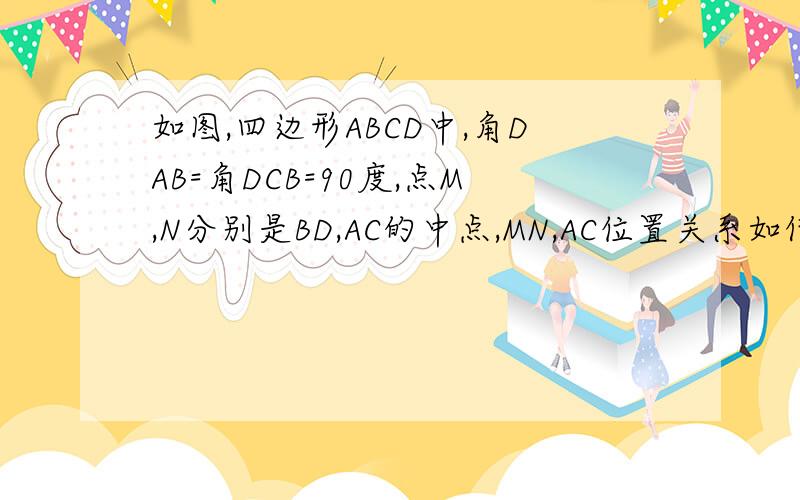 如图,四边形ABCD中,角DAB=角DCB=90度,点M,N分别是BD,AC的中点,MN,AC位置关系如何,证明猜想