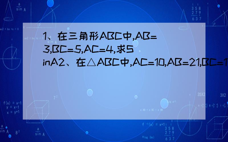 1、在三角形ABC中,AB=3,BC=5,AC=4,求SinA2、在△ABC中,AC=10,AB=21,BC=17,求tanA不知道是不是有两个值~老师的补充题,